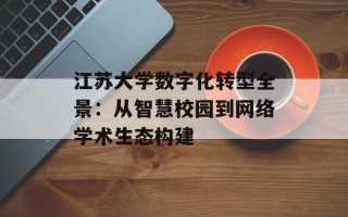 江苏大学数字化转型全景：从智慧校园到网络学术生态构建