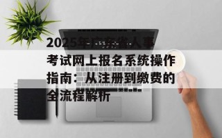 2025年广东省人事考试网上报名系统操作指南：从注册到缴费的全流程解析