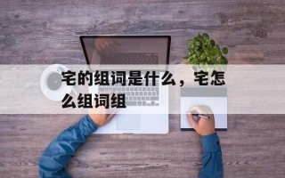 宅的组词是什么，宅怎么组词组