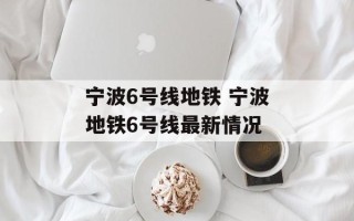 宁波6号线地铁 宁波地铁6号线最新情况