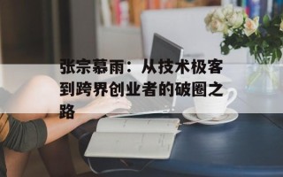 张宗慕雨：从技术极客到跨界创业者的破圈之路