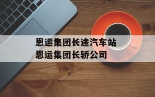 恩运集团长途汽车站 恩运集团长轿公司