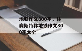 地铁作文800字，林赛斯特林地铁作文800字大全