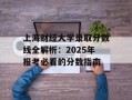 上海财经大学录取分数线全解析：2025年报考必看的分数指南