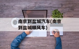 南京到盐城汽车(南京到盐城顺风车)