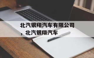 北汽银翔汽车有限公司，北汽银翔汽车