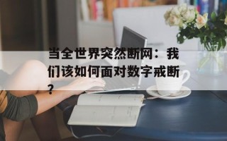 当全世界突然断网：我们该如何面对数字戒断？