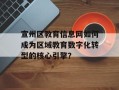 宣州区教育信息网如何成为区域教育数字化转型的核心引擎？