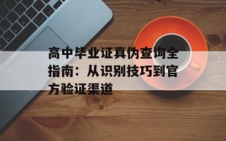 高中毕业证真伪查询全指南：从识别技巧到官方验证渠道