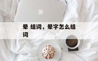 晕 组词，晕字怎么组词