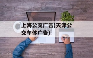 上海公交广告(天津公交车体广告)