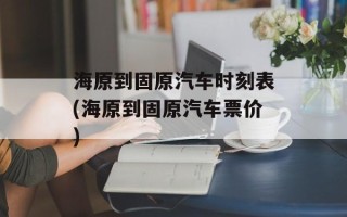 海原到固原汽车时刻表(海原到固原汽车票价)