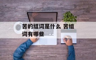 苦的组词是什么 苦组词有哪些