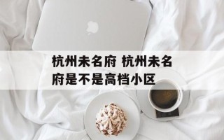 杭州未名府 杭州未名府是不是高档小区