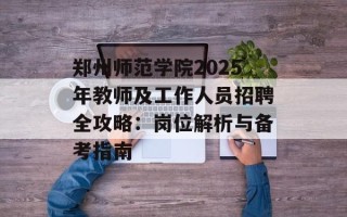 郑州师范学院2025年教师及工作人员招聘全攻略：岗位解析与备考指南
