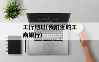 工行地址(我附近的工商银行)