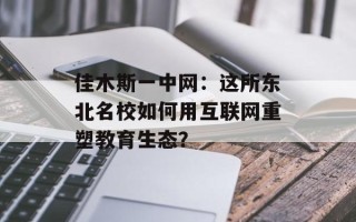 佳木斯一中网：这所东北名校如何用互联网重塑教育生态？