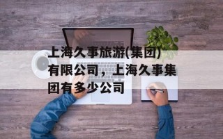 上海久事旅游(集团)有限公司，上海久事集团有多少公司