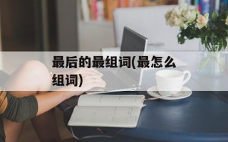 最后的最组词(最怎么组词)