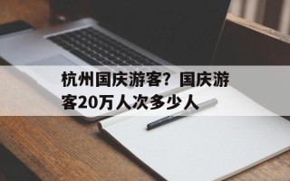 杭州国庆游客？国庆游客20万人次多少人