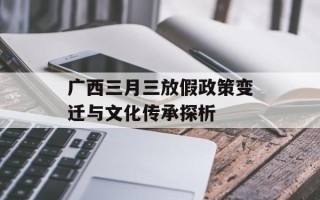 广西三月三放假政策变迁与文化传承探析