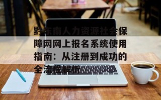 黔东南人力资源社会保障网网上报名系统使用指南：从注册到成功的全流程解析
