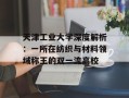 天津工业大学深度解析：一所在纺织与材料领域称王的双一流高校