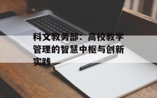 科文教务部：高校教学管理的智慧中枢与创新实践
