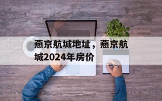 燕京航城地址，燕京航城2024年房价