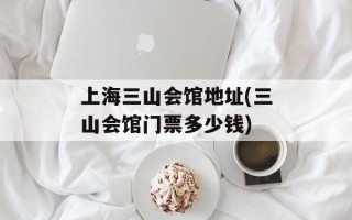 上海三山会馆地址(三山会馆门票多少钱)