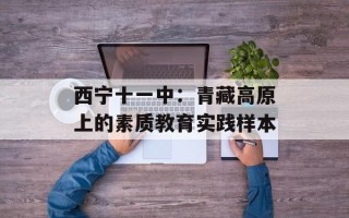 西宁十一中：青藏高原上的素质教育实践样本