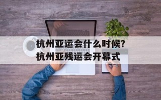 杭州亚运会什么时候？杭州亚残运会开幕式