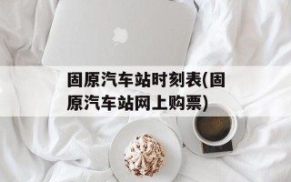 固原汽车站时刻表(固原汽车站网上购票)