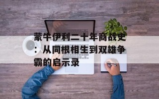 蒙牛伊利二十年商战史：从同根相生到双雄争霸的启示录