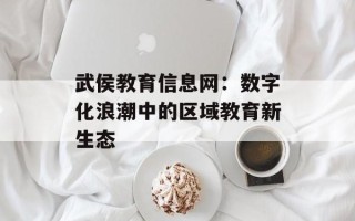 武侯教育信息网：数字化浪潮中的区域教育新生态