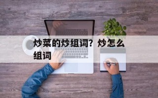 炒菜的炒组词？炒怎么组词