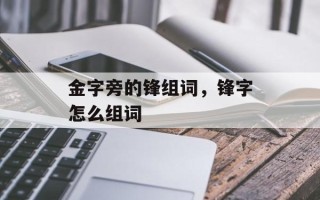 金字旁的锋组词，锋字怎么组词