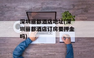 深圳丽都酒店地址(深圳丽都酒店订房要押金吗)