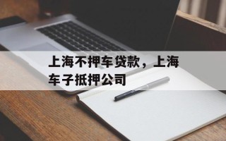 上海不押车贷款，上海车子抵押公司