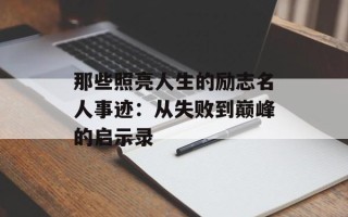 那些照亮人生的励志名人事迹：从失败到巅峰的启示录