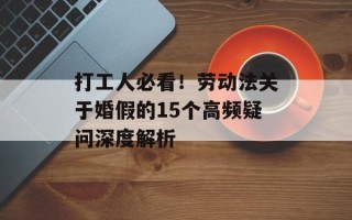 打工人必看！劳动法关于婚假的15个高频疑问深度解析