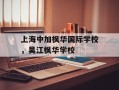 上海中加枫华国际学校，吴江枫华学校