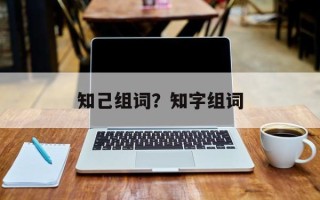 知己组词？知字组词