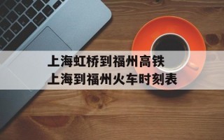 上海虹桥到福州高铁 上海到福州火车时刻表