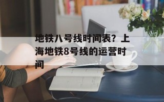 地铁八号线时间表？上海地铁8号线的运营时间
