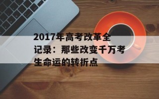 2017年高考改革全记录：那些改变千万考生命运的转折点