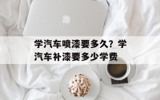 学汽车喷漆要多久？学汽车补漆要多少学费