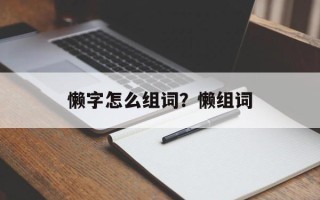 懒字怎么组词？懒组词