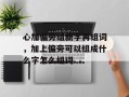 心加偏旁组新字再组词，加上偏旁可以组成什么字怎么组词