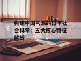 构建中国气派的哲学社会科学：五大核心特征解析